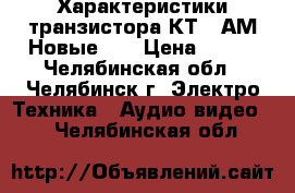 Характеристики транзистора КТ808АМ Новые .  › Цена ­ 100 - Челябинская обл., Челябинск г. Электро-Техника » Аудио-видео   . Челябинская обл.